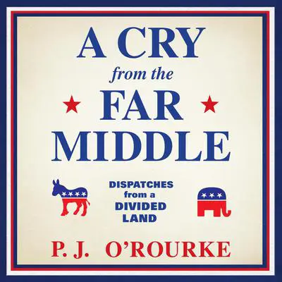 A Cry from the Far Middle: Dispatches from a Divided Land Audibook, by P. J. O’Rourke