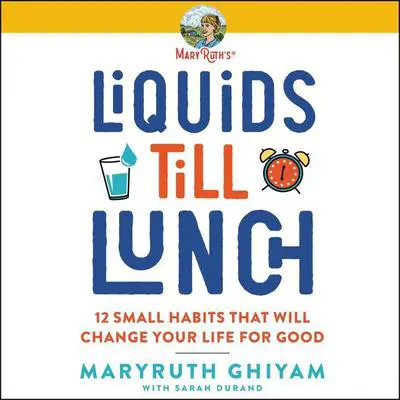 Liquids till Lunch: 12 Small Habits That Will Change Your Life for Good Audibook, by MaryRuth Ghiyam