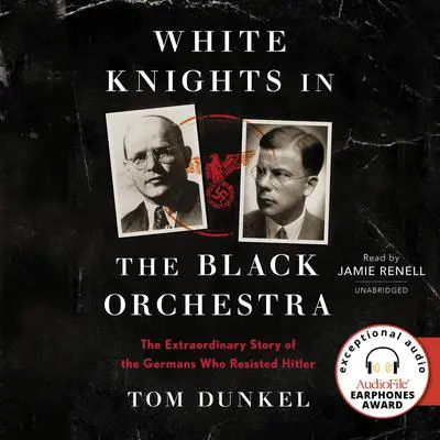 White Knights in the Black Orchestra: The Extraordinary Story of the Germans Who Resisted Hitler Audibook, by Tom Dunkel