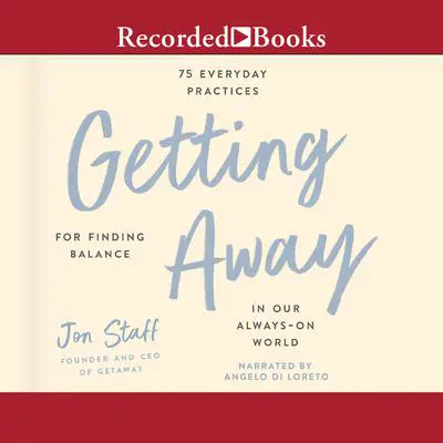 Getting Away: 75 Everyday Practices for Finding Balance in Our Always-On World Audibook, by Jon Staff
