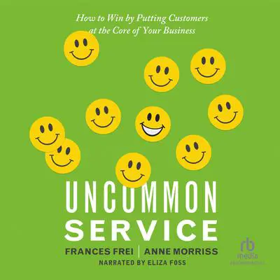 Uncommon Service: How to Win by Putting Customers at the Core of Your Business Audibook, by Anne Morriss