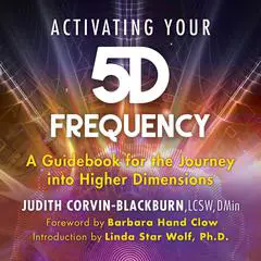 Activating Your 5D Frequency: A Guidebook for the Journey into Higher Dimensions Audibook, by Judith Corvin-Blackburn