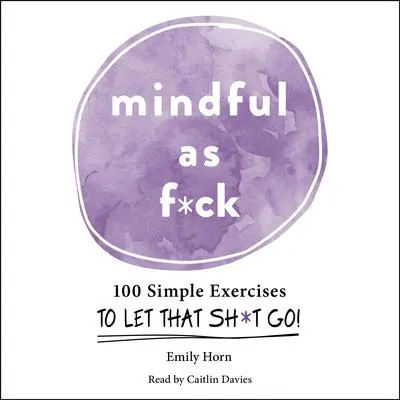 Mindful As F*ck: 100 Simple Exercises to Let That Sh*t Go! Audibook, by Emily Horn
