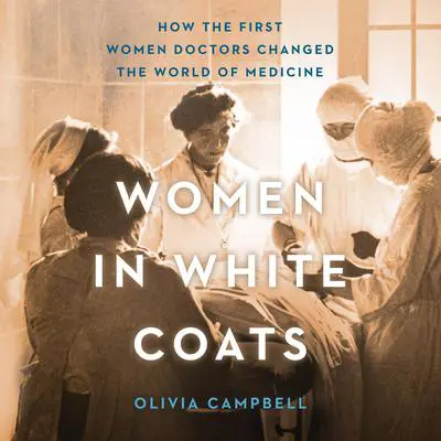 Women in White Coats: How the First Women Doctors Changed the World of Medicine Audibook, by Olivia Campbell