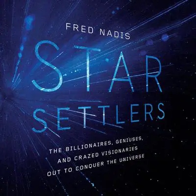 Star Settlers: The Billionaires, Geniuses, and Crazed Visionaries Out to Conquer the Universe Audibook, by Fred Nadis