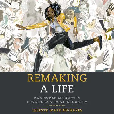 Remaking a Life: How Women Living with HIV/AIDS Confront Inequality: How Women Living with HIV/AIDS Confront Inequality Audibook, by Celeste Watkins-Hayes