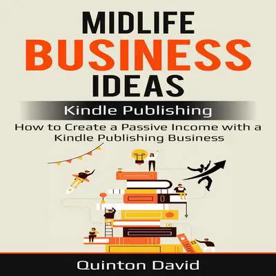 Midlife Business Ideas: Kindle Publishing: How to Create a Passive Income with a Kindle Publishing Business Audibook, by Quinton David