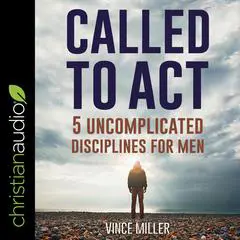 Called to Act: 5 Uncomplicated Disciplines for Men Audibook, by Vince Miller
