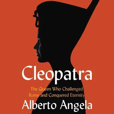 Cleopatra: The Queen who Challenged Rome and Conquered Eternity Audibook, by Alberto Angela