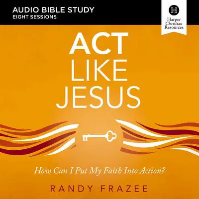 Act Like Jesus: Audio Bible Studies: How Can I Put My Faith into Action? Audibook, by Randy Frazee