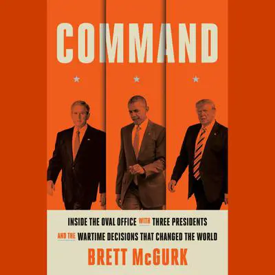 Command: Inside the Oval Office with Three Presidents, and the Wartime Decisions That Changed the World Audibook, by Brett McGurk