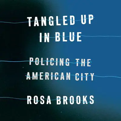 Tangled Up in Blue: Policing the American City Audibook, by Rosa Brooks