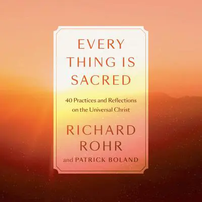 Every Thing Is Sacred: 40 Practices and Reflections on the Universal Christ Audibook, by Richard Rohr