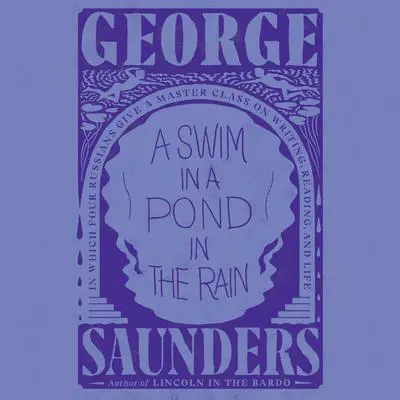 A Swim in a Pond in the Rain: In Which Four Russians Give a Master Class on Writing, Reading, and Life Audibook, by George Saunders