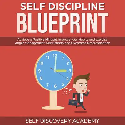 Self Discipline Blueprint: Achieve a Positive Mindset, improve your Habits and exercise Anger Management, Self Esteem and Overcome Procrastination Audibook, by Self Discovery Academy