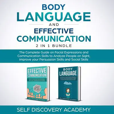 Body Language and Effective Communication 2 in 1 Bundle: The Complete Guide on Facial Expressions and Communication Skills to Analyze People on Sight, Improve Your Persuasion Skills, and and Social Skills Audibook, by Self Discovery Academy