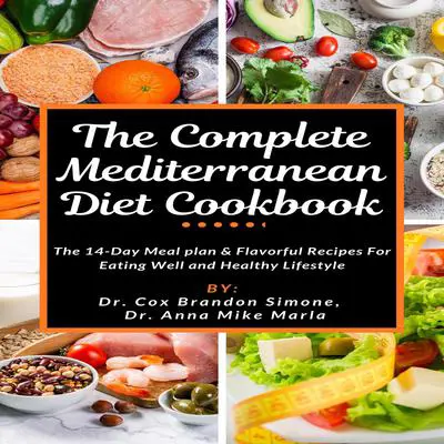 The Complete Mediterranean Diet Cookbook: The 14-Day Meal Plan &amp; Flavorful Recipes for Eating Well and Healthy Lifestyle Audibook, by Anna Mike Marla
