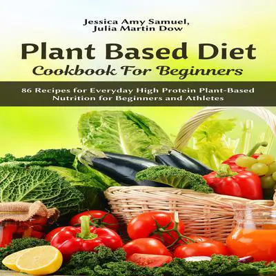 Plant Based Diet Cookbook for Beginners: 86 Recipes for Everyday High Protein Plant-Based Nutrition for Beginners and Athletes Audibook, by Jessica Amy Samuel