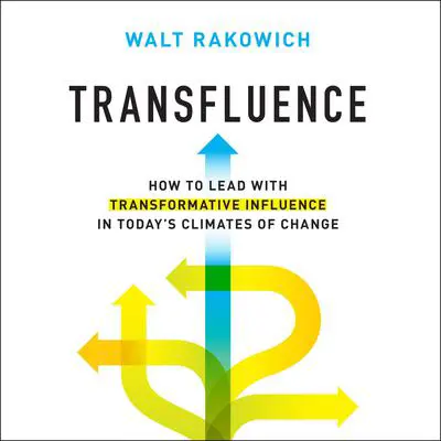 Transfluence: How to Lead with Transformative Influence in Today’s Climates of Change Audibook, by Walt Rakowich