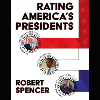 Rating America's Presidents: An America-First Look at Who Is Best, Who Is Overrated, and Who Was An Absolute Disaster Audibook, by Robert Spencer