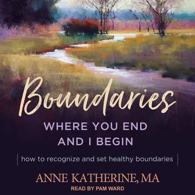 Boundaries: Where You End and I Begin - How to Recognize and Set Healthy Boundaries Audibook, by Anne Katherine