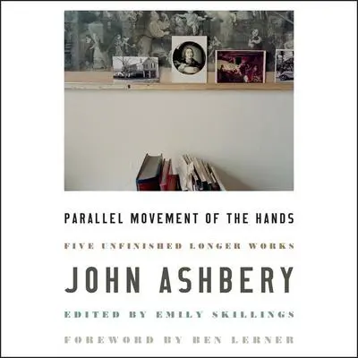 Parallel Movement of the Hands: Five Unfinished Longer Works Audibook, by John Ashbery