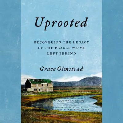 Uprooted: Recovering the Legacy of the Places We've Left Behind Audibook, by Grace Olmstead