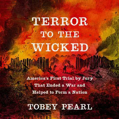 Terror to the Wicked: America's First Trial by Jury That Ended a War and Helped to Form a Nation Audibook, by Tobey Pearl
