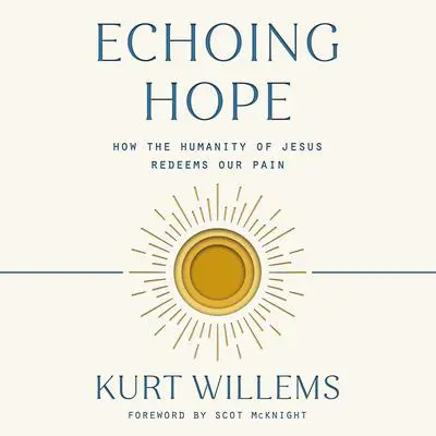 Echoing Hope: How the Humanity of Jesus Redeems Our Pain Audibook, by Kurt Willems