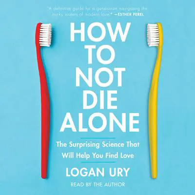 How to Not Die Alone: The Surprising Science That Will Help You Find Love Audibook, by Logan Ury