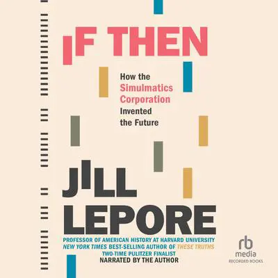 If Then: How the Simulmatics Corporation Invented the Future Audibook, by Jill Lepore