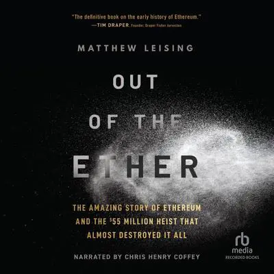 Out of the Ether: The Amazing Story of Ethereum and the $55 Million Heist that Almost Destroyed It All Audibook, by Matthew Leising