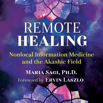 Remote Healing: Nonlocal Information Medicine and the Akashic Field Audibook, by Maria Sagi