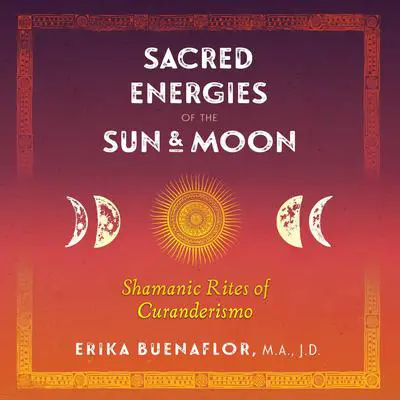 Sacred Energies of the Sun and Moon: Shamanic Rites of Curanderismo Audibook, by Erika Buenaflor