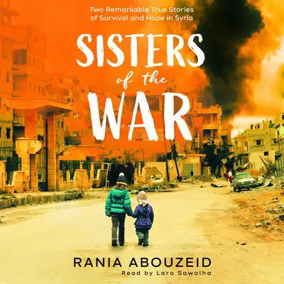 Sisters of the War: Two Remarkable True Stories of Survival and Hope in Syria (Scholastic Focus) Audibook, by Rania Abouzeid