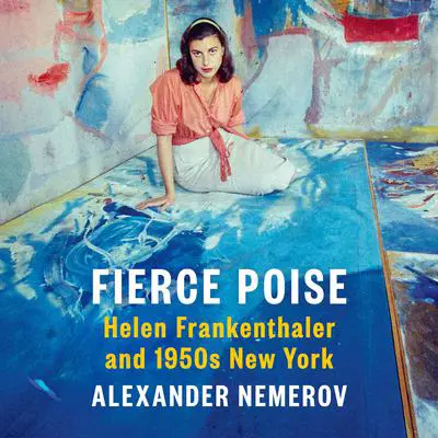 Fierce Poise: Helen Frankenthaler and 1950s New York Audibook, by Alexander Nemerov