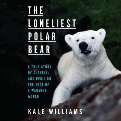 The Loneliest Polar Bear: A True Story of Survival and Peril on the Edge of a Warming World Audibook, by Kale Williams