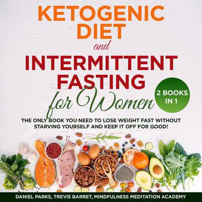Ketogenic Diet and Intermittent Fasting for Women: 2 Books in 1: The Only Book You Need to Lose Weight Fast without Starving Yourself and Keep It Off for Good! Audibook, by Daniel Parks