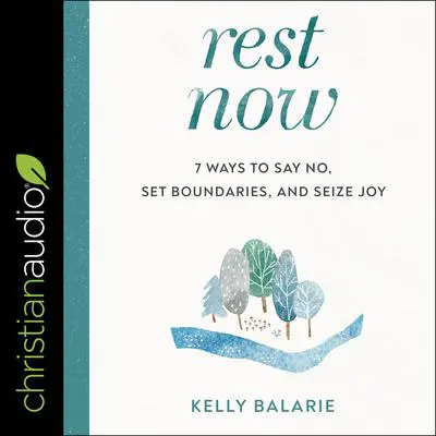 Rest Now: 7 Ways to Say No, Set Boundaries, and Seize Joy Audibook, by Kelly Balarie