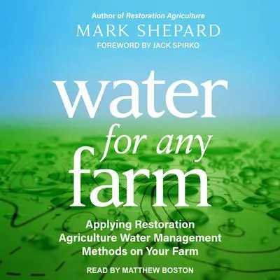 Water for Any Farm: Applying Restoration Agriculture Water Management Methods on Your Farm Audibook, by Mark Shepard