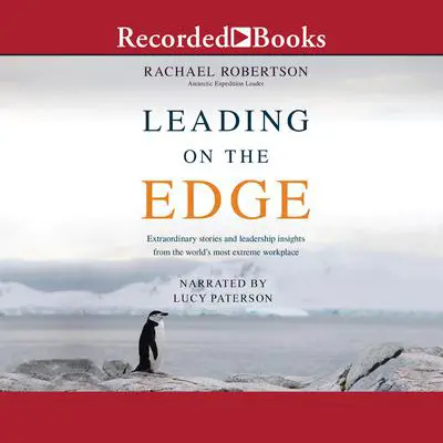 Leading on the Edge: Extraordinary Stories and Leadership Insights from the World's Most Extreme Workplace Audibook, by Rachael Robertson