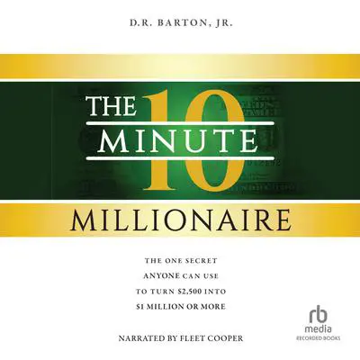 The 10-Minute Millionaire: The One Secret Anyone Can Use to Turn $2,500 Into $1 Million or More Audibook, by D.R. Barton