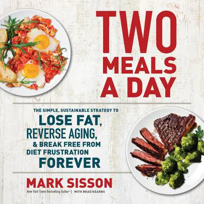 Two Meals a Day: The Simple, Sustainable Strategy to Lose Fat, Reverse Aging, and Break Free from Diet Frustration Forever Audibook, by Mark Sisson