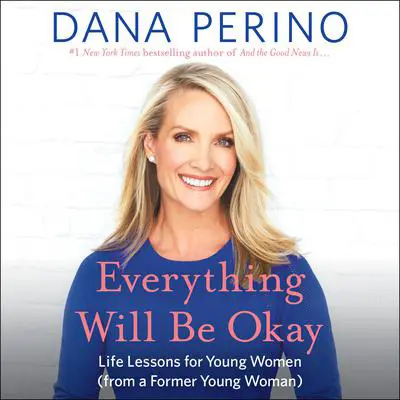 Everything Will Be Okay: Life Lessons for Young Women (from a Former Young Woman) Audibook, by Dana Perino