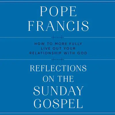 Reflections on the Sunday Gospel: How to More Fully Live Out Your Relationship with God Audibook, by Pope Francis