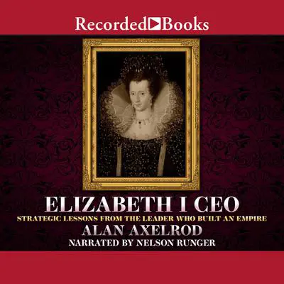 Elizabeth I CEO: Strategic Lessons from the Leader Who Built an Empire Audibook, by Alan Axelrod