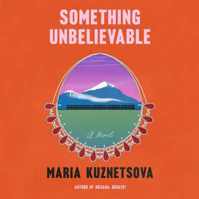 Something Unbelievable: A Novel Audibook, by Maria Kuznetsova