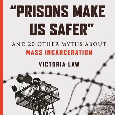 'Prisons Make Us Safer': And 20 Other Myths about Mass Incarceration Audibook, by Victoria Law