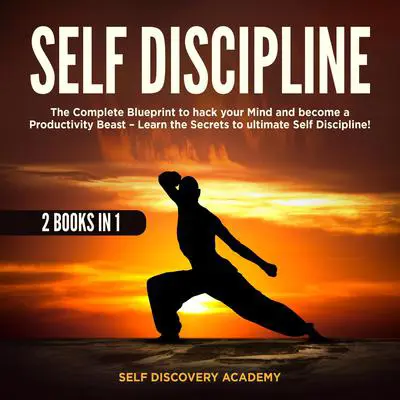 Self Discipline 2 Books in 1: : The Complete Blueprint to hack your Mind and become a Productivity Beast – Learn the Secrets to ultimate Self Discipline! Audibook, by Self Discovery Academy