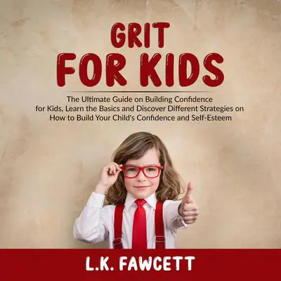 Grit for Kids: : The Ultimate Guide on Building Confidence for Kids, Learn the Basics and Discover Different Strategies on How to Build Your Child’s Confidence and Self-Esteem Audibook, by L.K. Fawcett